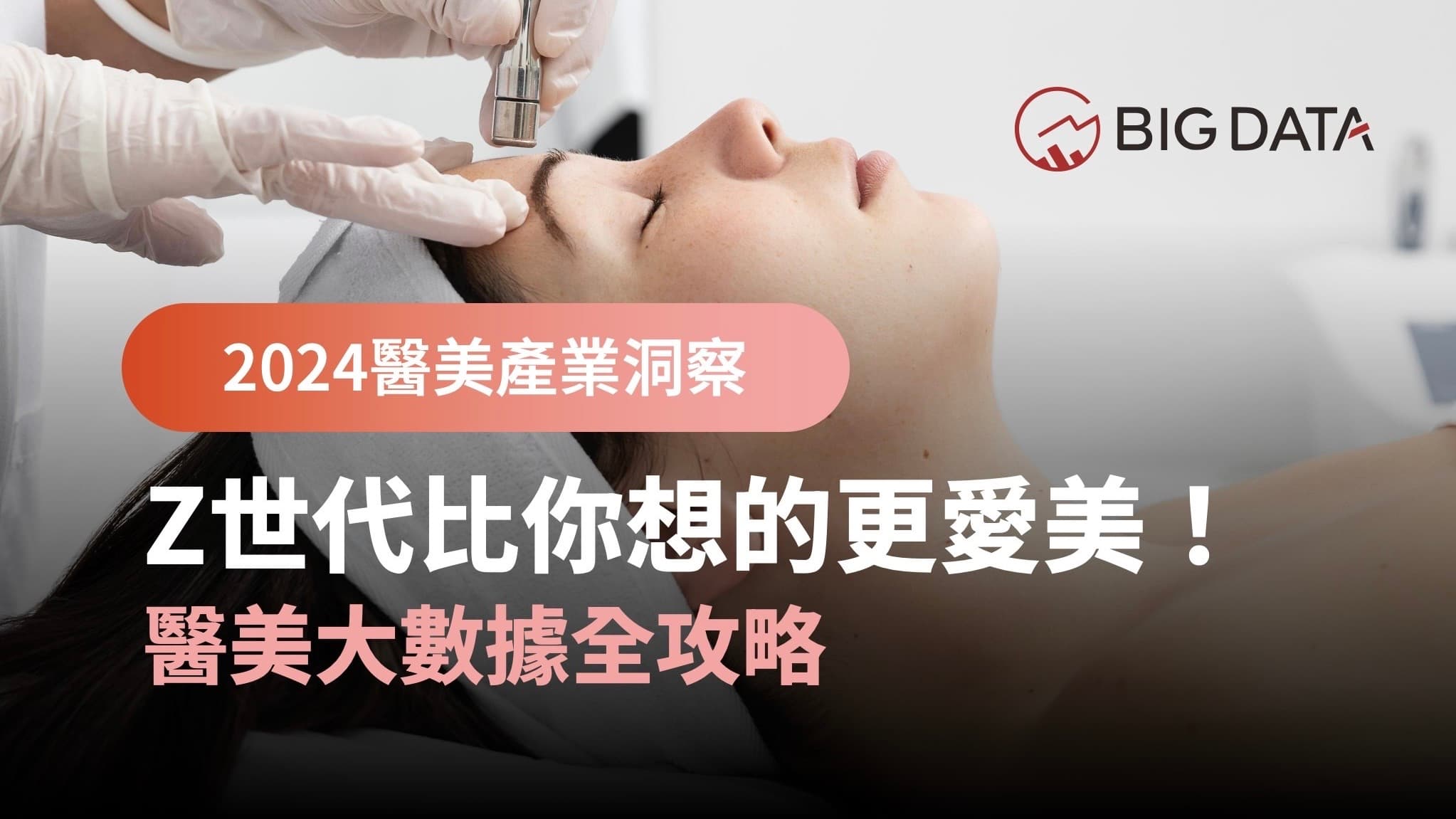 醫美年輕化!大數據公布《2024年醫美洞察 – Z世代比你想的更愛美!》產業趨勢報告